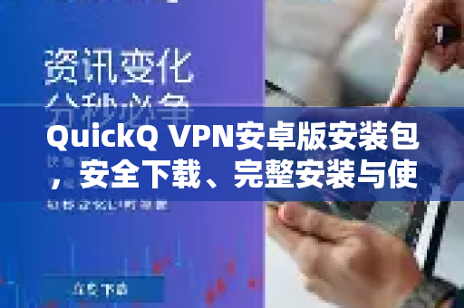 QuickQ VPN安卓版安装包，安全下载、完整安装与使用终极指南