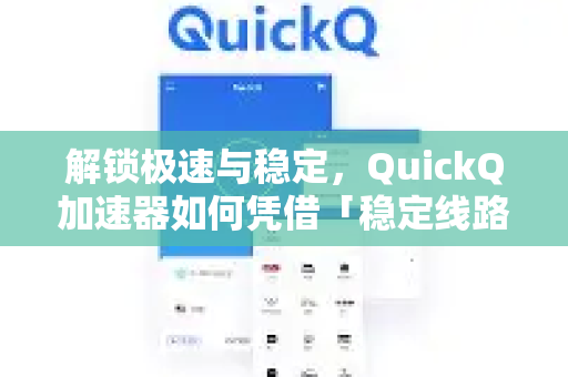 解锁极速与稳定，QuickQ加速器如何凭借「稳定线路」重塑您的网络体验？