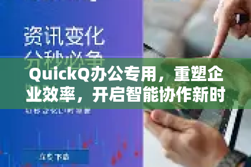 QuickQ办公专用，重塑企业效率，开启智能协作新时代