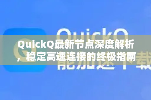 QuickQ最新节点深度解析，稳定高速连接的终极指南