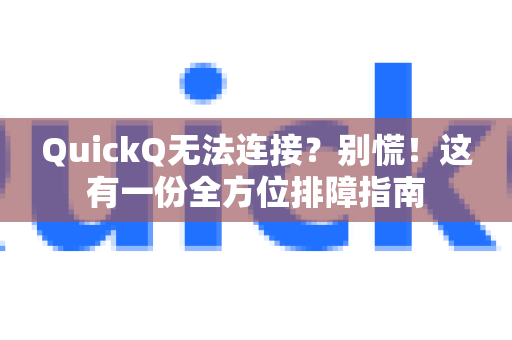 QuickQ无法连接？别慌！这有一份全方位排障指南-第1张图片-QuickQ官方客户端下载-多设备同时在线
