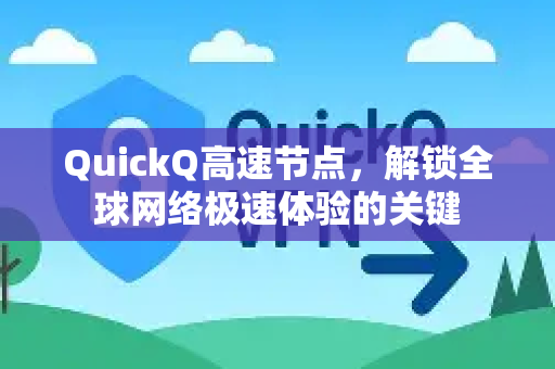 QuickQ高速节点，解锁全球网络极速体验的关键