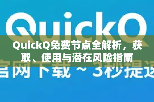 QuickQ免费节点全解析，获取、使用与潜在风险指南