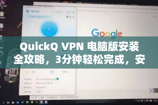 QuickQ VPN 电脑版安装全攻略，3分钟轻松完成，安全上网