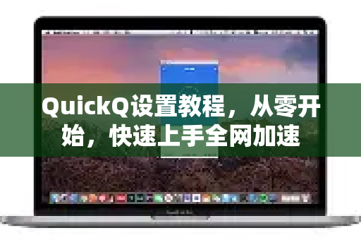 QuickQ设置教程，从零开始，快速上手全网加速
