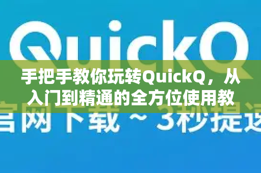 手把手教你玩转QuickQ，从入门到精通的全方位使用教程