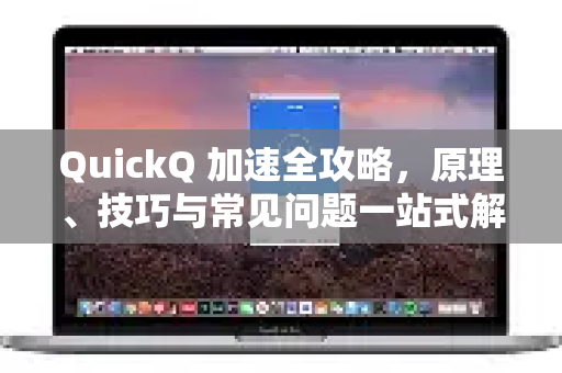 QuickQ 加速全攻略，原理、技巧与常见问题一站式解析-第1张图片-QuickQ官方客户端下载-多设备同时在线