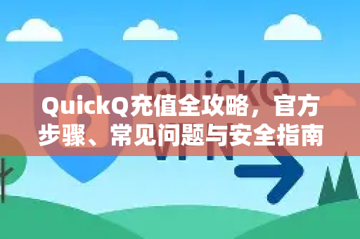 QuickQ充值全攻略，官方步骤、常见问题与安全指南