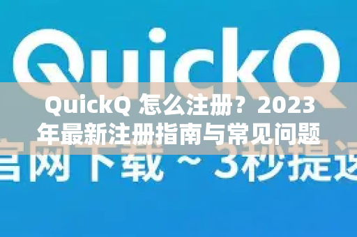 QuickQ 怎么注册？2023年最新注册指南与常见问题全解析-第1张图片-QuickQ官方客户端下载-多设备同时在线
