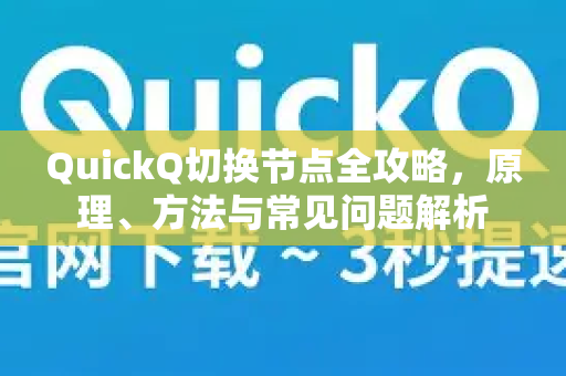 QuickQ切换节点全攻略，原理、方法与常见问题解析-第1张图片-QuickQ官方客户端下载-多设备同时在线