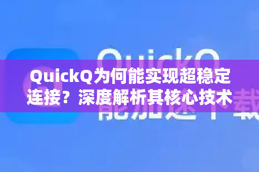 QuickQ为何能实现超稳定连接？深度解析其核心技术-第1张图片-QuickQ官方客户端下载-多设备同时在线