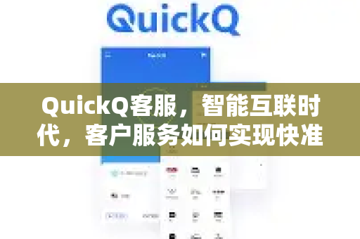QuickQ客服，智能互联时代，客户服务如何实现快准稳的变革？