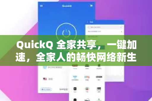QuickQ 全家共享，一键加速，全家人的畅快网络新生活