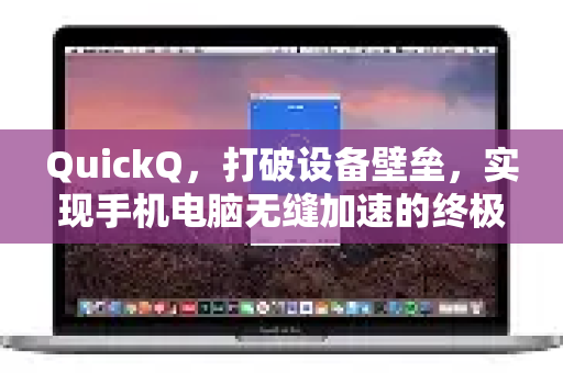 QuickQ，打破设备壁垒，实现手机电脑无缝加速的终极解决方案