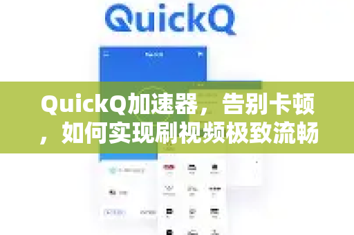 QuickQ加速器，告别卡顿，如何实现刷视频极致流畅体验？