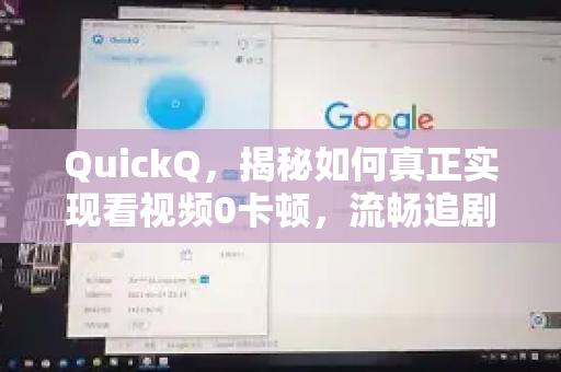 QuickQ，揭秘如何真正实现看视频0卡顿，流畅追剧新体验