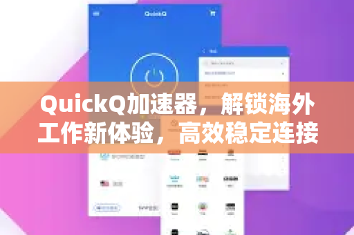 QuickQ加速器，解锁海外工作新体验，高效稳定连接全球资源