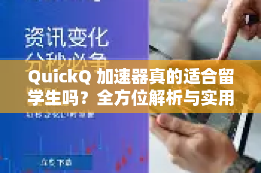 QuickQ 加速器真的适合留学生吗？全方位解析与实用问答