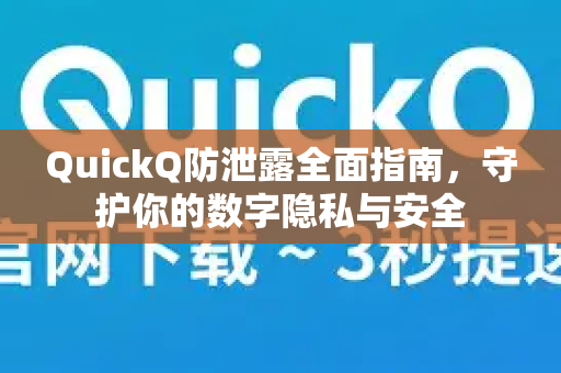 QuickQ防泄露全面指南，守护你的数字隐私与安全