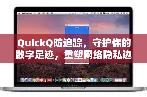 QuickQ防追踪，守护你的数字足迹，重塑网络隐私边界