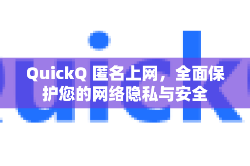 QuickQ 匿名上网，全面保护您的网络隐私与安全