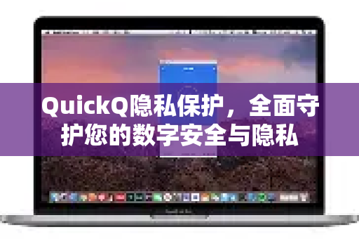 QuickQ隐私保护，全面守护您的数字安全与隐私