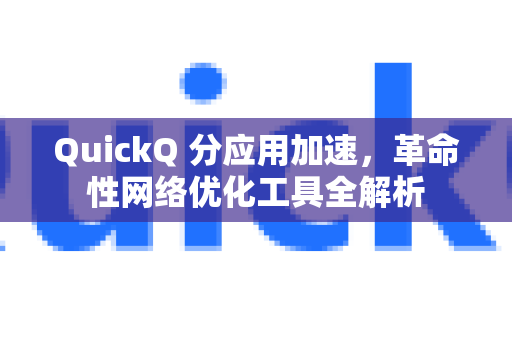 QuickQ 分应用加速，革命性网络优化工具全解析