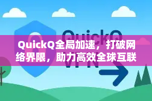 QuickQ全局加速，打破网络界限，助力高效全球互联