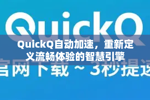 QuickQ自动加速，重新定义流畅体验的智慧引擎