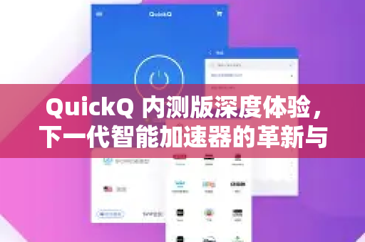 QuickQ 内测版深度体验，下一代智能加速器的革新与潜力