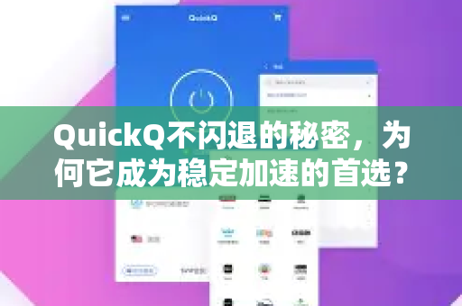 QuickQ不闪退的秘密，为何它成为稳定加速的首选？