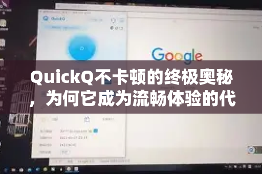 QuickQ不卡顿的终极奥秘，为何它成为流畅体验的代名词？