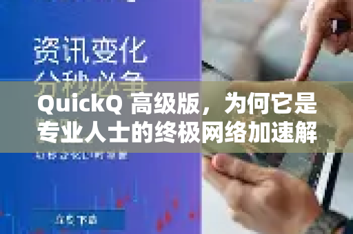 QuickQ 高级版，为何它是专业人士的终极网络加速解决方案？