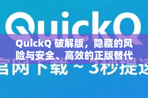 QuickQ 破解版，隐藏的风险与安全、高效的正版替代方案