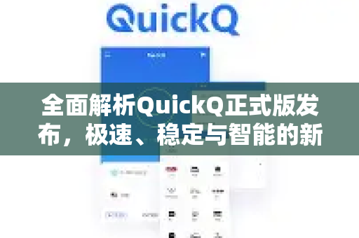 全面解析QuickQ正式版发布，极速、稳定与智能的新标杆