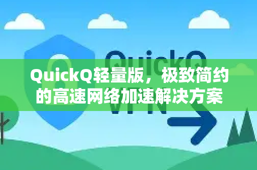 QuickQ轻量版，极致简约的高速网络加速解决方案