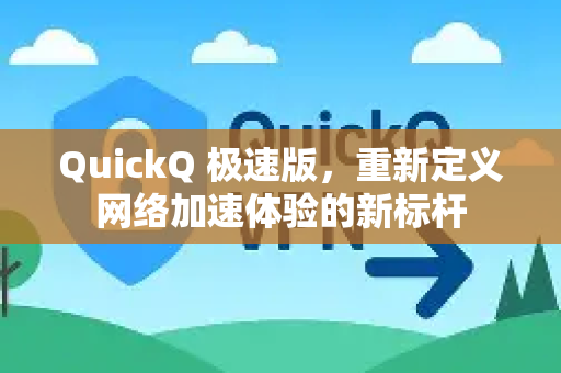 QuickQ 极速版，重新定义网络加速体验的新标杆