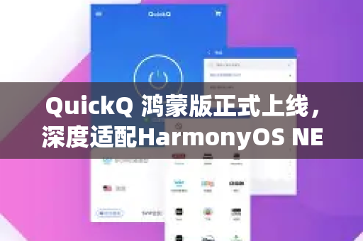 QuickQ 鸿蒙版正式上线，深度适配HarmonyOS NEXT，打造极速网络新体验