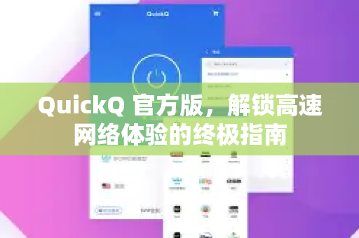 QuickQ 官方版，解锁高速网络体验的终极指南