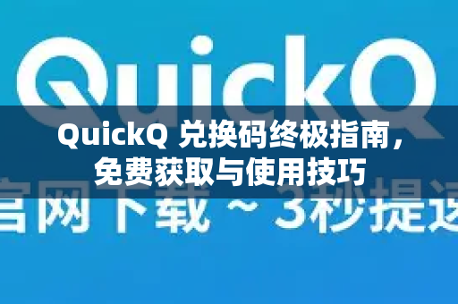 QuickQ 兑换码终极指南，免费获取与使用技巧