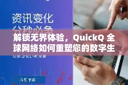 解锁无界体验，QuickQ 全球网络如何重塑您的数字生活