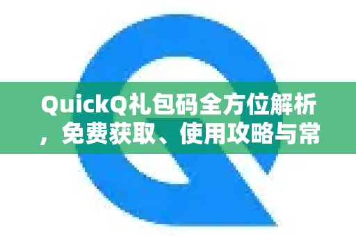 QuickQ礼包码全方位解析，免费获取、使用攻略与常见问题解答