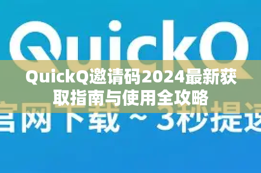 QuickQ邀请码2024最新获取指南与使用全攻略