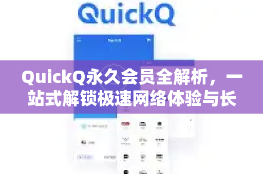 QuickQ永久会员全解析，一站式解锁极速网络体验与长效价值