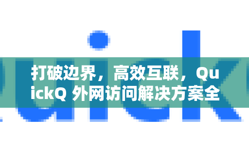 打破边界,高效互联,QuickQ 外网访问解决方案全解析-第1张图片-QuickQ官方客户端下载-多设备同时在线 打破边界,高效互联,QuickQ 外网访问解决方案全解析-第1张图片-QuickQ官方客户端下载-多设备同时在线