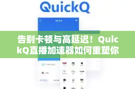 告别卡顿与高延迟！QuickQ直播加速器如何重塑你的流畅直播体验？
