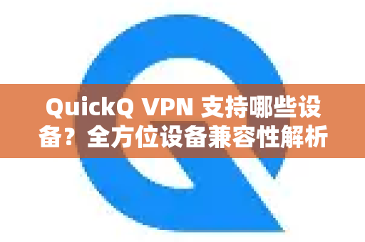 QuickQ VPN 支持哪些设备？全方位设备兼容性解析与指南