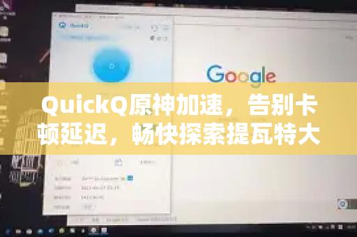 QuickQ原神加速，告别卡顿延迟，畅快探索提瓦特大陆的终极指南