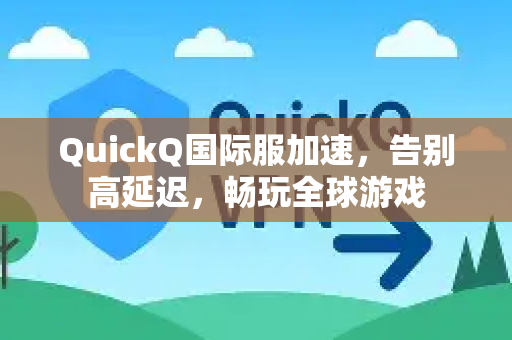 QuickQ国际服加速，告别高延迟，畅玩全球游戏