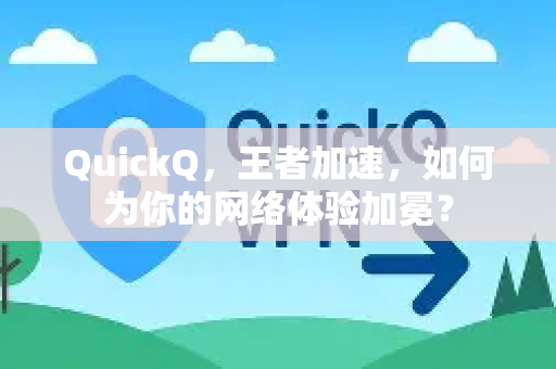 QuickQ，王者加速，如何为你的网络体验加冕？